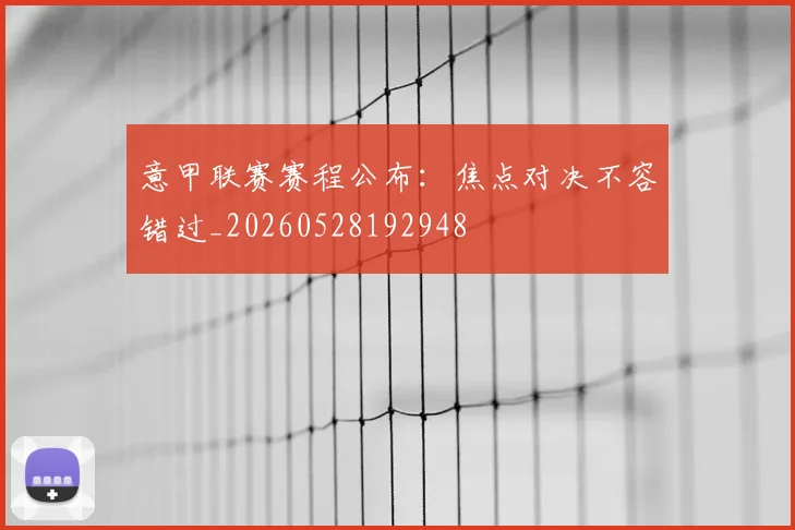 意甲联赛赛程公布：焦点对决不容错过_20260528192948