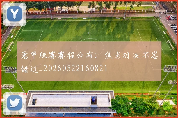 意甲联赛赛程公布:焦点对决不容错过_20260522160821