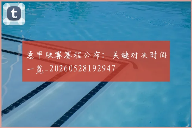 意甲联赛赛程公布:关键对决时间一览_20260528192947