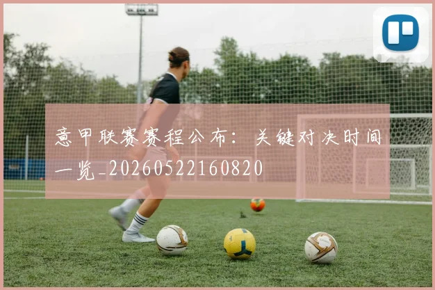 意甲联赛赛程公布：关键对决时间一览_20260522160820