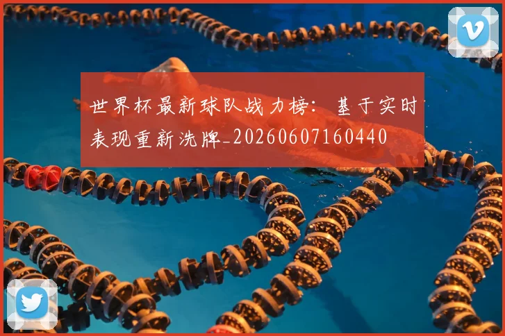 世界杯最新球队战力榜:基于实时表现重新洗牌_20260607160440