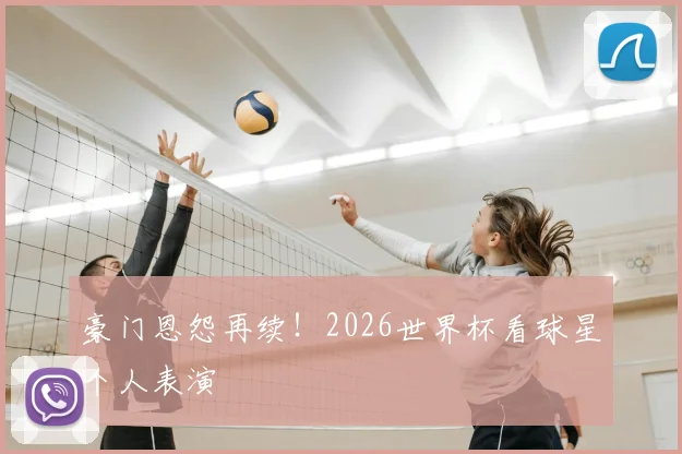 豪门恩怨再续！2026世界杯看球星个人表演
