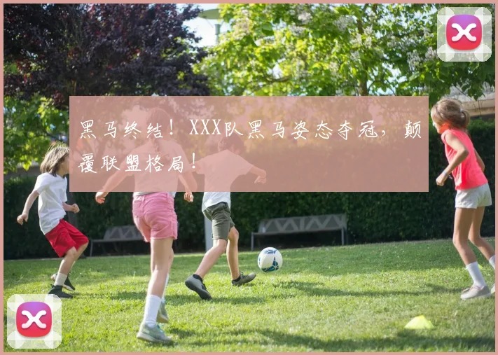 黑马终结！XXX队黑马姿态夺冠，颠覆联盟格局！
