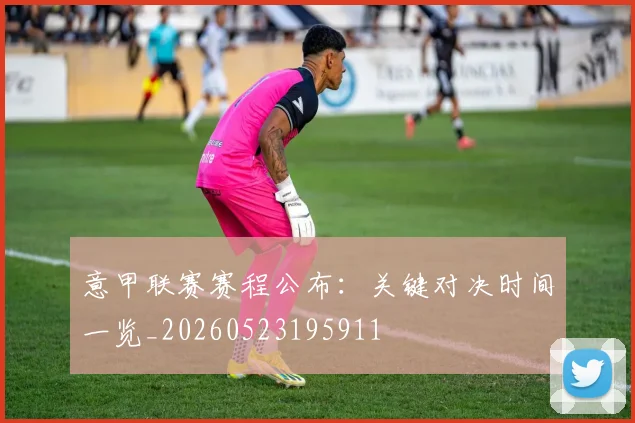 意甲联赛赛程公布：关键对决时间一览_20260523195911