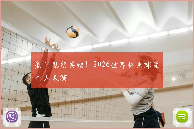 豪门恩怨再续！2026世界杯看球星个人表演