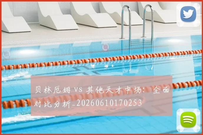 贝林厄姆 vs 其他天才中场：全面对比分析_20260610170253