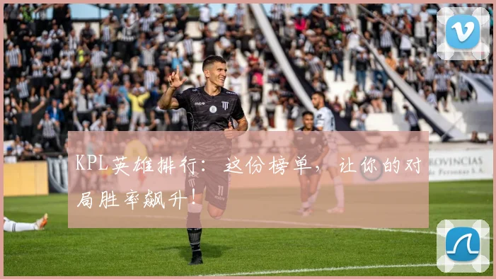 KPL英雄排行:这份榜单,让你的对局胜率飙升!