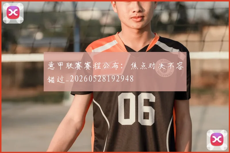 意甲联赛赛程公布：焦点对决不容错过_20260528192948